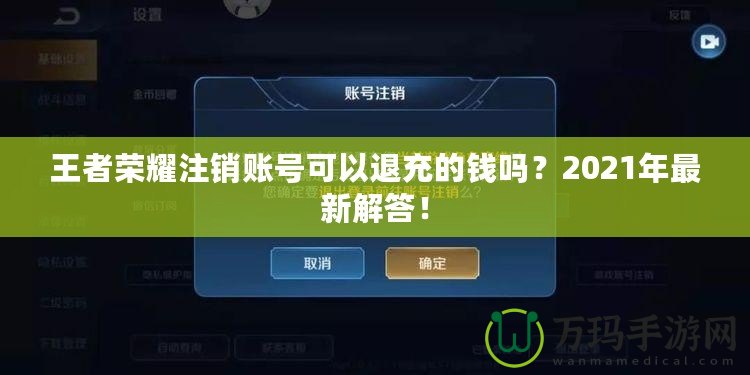 王者榮耀注銷(xiāo)賬號(hào)可以退充的錢(qián)嗎？2021年最新解答！