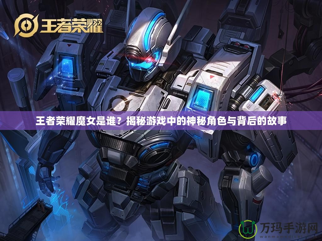 王者榮耀魔女是誰？揭秘游戲中的神秘角色與背后的故事