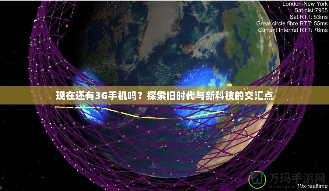 現(xiàn)在還有3G手機(jī)嗎？探索舊時代與新科技的交匯點(diǎn)