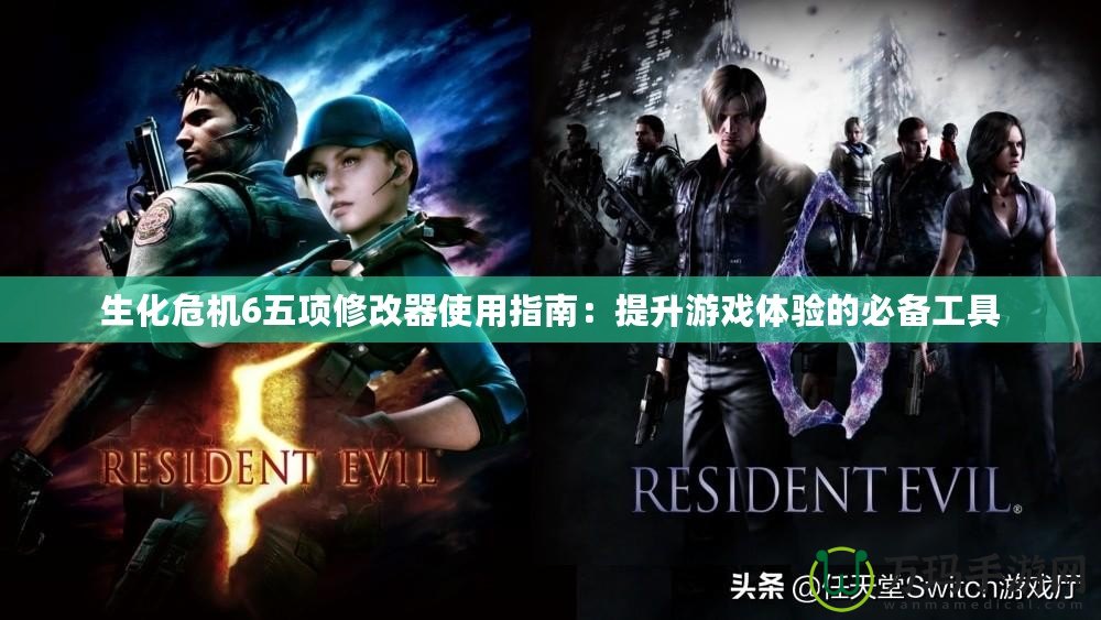 生化危機6五項修改器使用指南：提升游戲體驗的必備工具
