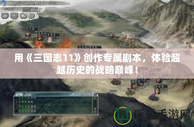 用《三國(guó)志11》創(chuàng)作專屬劇本，體驗(yàn)超越歷史的戰(zhàn)略巔峰！