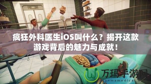瘋狂外科醫(yī)生iOS叫什么？揭開(kāi)這款游戲背后的魅力與成就！