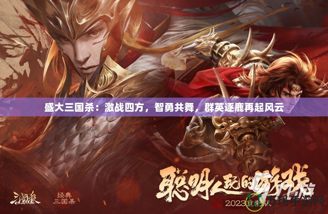 盛大三國殺：激戰(zhàn)四方，智勇共舞，群英逐鹿再起風云