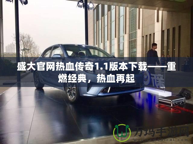 盛大官網(wǎng)熱血傳奇1.1版本下載——重燃經(jīng)典，熱血再起