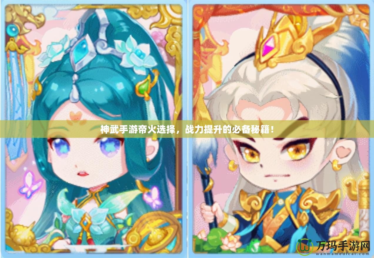 神武手游帝火選擇，戰(zhàn)力提升的必備秘籍！