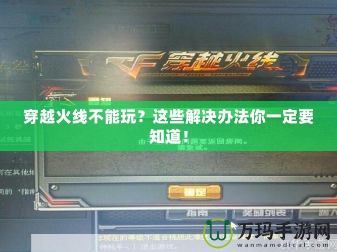 穿越火線不能玩？這些解決辦法你一定要知道！