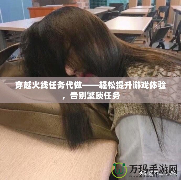 穿越火線任務(wù)代做——輕松提升游戲體驗(yàn)，告別繁瑣任務(wù)