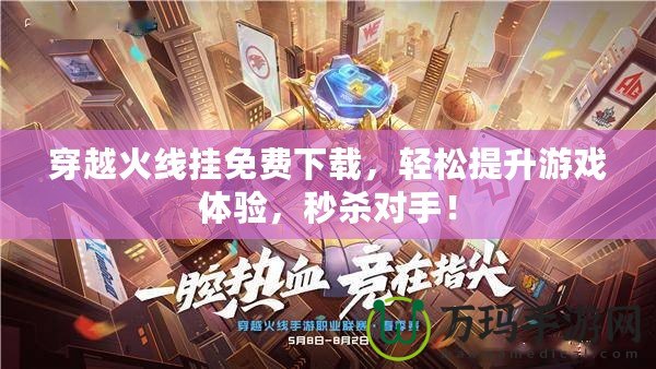穿越火線掛免費(fèi)下載，輕松提升游戲體驗(yàn)，秒殺對手！