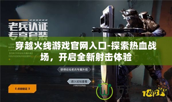 穿越火線游戲官網(wǎng)入口-探索熱血戰(zhàn)場，開啟全新射擊體驗
