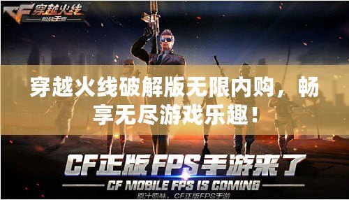 穿越火線破解版無限內(nèi)購，暢享無盡游戲樂趣！