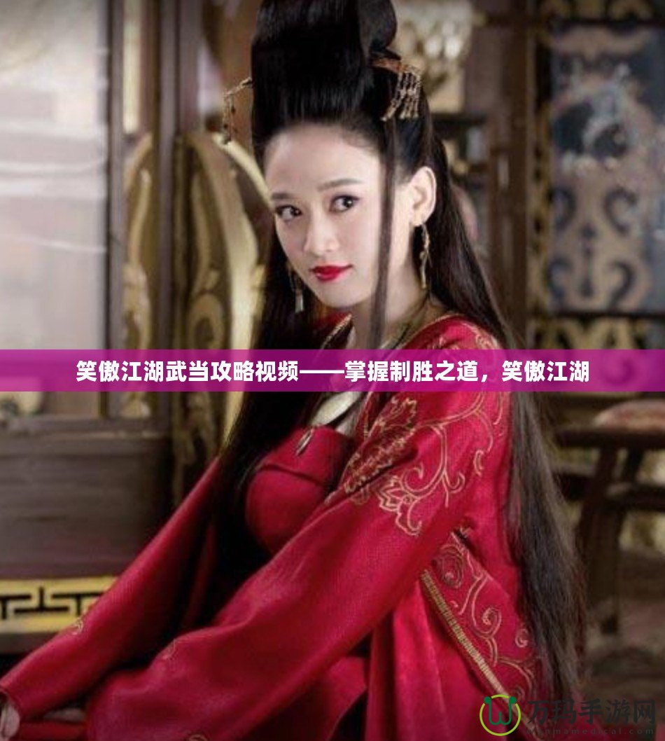 笑傲江湖武當(dāng)攻略視頻——掌握制勝之道，笑傲江湖