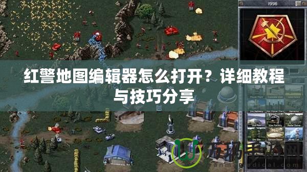 紅警地圖編輯器怎么打開？詳細(xì)教程與技巧分享