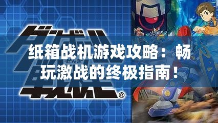 紙箱戰(zhàn)機(jī)游戲攻略：暢玩激戰(zhàn)的終極指南！