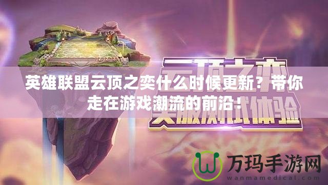 英雄聯(lián)盟云頂之奕什么時(shí)候更新？帶你走在游戲潮流的前沿！