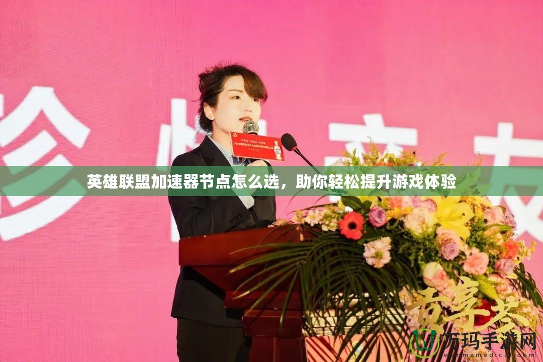 英雄聯(lián)盟加速器節(jié)點怎么選，助你輕松提升游戲體驗