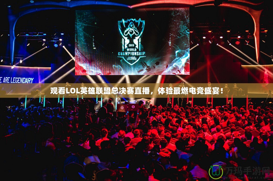 觀看LOL英雄聯(lián)盟總決賽直播，體驗(yàn)最燃電競(jìng)盛宴！