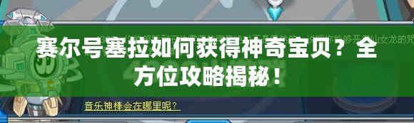 賽爾號(hào)塞拉如何獲得神奇寶貝？全方位攻略揭秘！