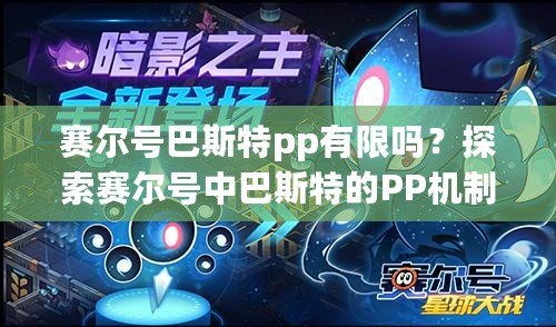 賽爾號巴斯特pp有限嗎？探索賽爾號中巴斯特的PP機制與策略
