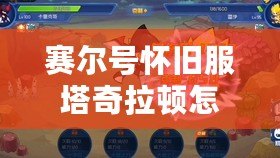 賽爾號(hào)懷舊服塔奇拉頓怎么得？揭秘最強(qiáng)捕捉技巧！