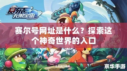 賽爾號網(wǎng)址是什么？探索這個神奇世界的入口