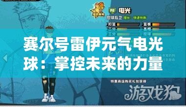 賽爾號雷伊元氣電光球：掌控未來的力量，激發(fā)你的無限潛能