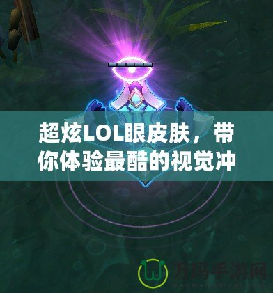 超炫LOL眼皮膚，帶你體驗(yàn)最酷的視覺沖擊！