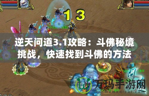 逆天問道3.1攻略：斗佛秘境挑戰(zhàn)，快速找到斗佛的方法！