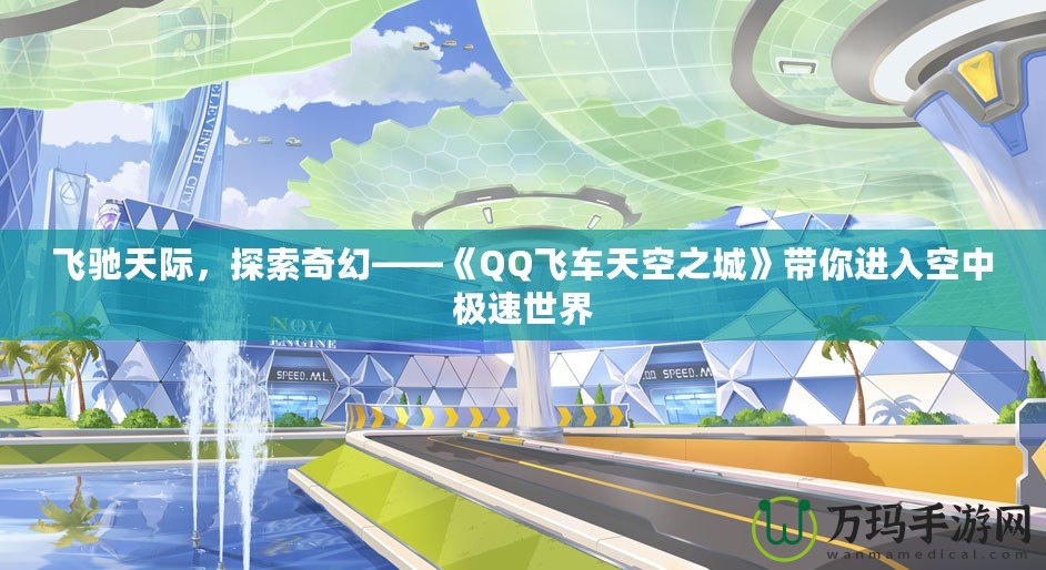 飛馳天際，探索奇幻——《QQ飛車(chē)天空之城》帶你進(jìn)入空中極速世界