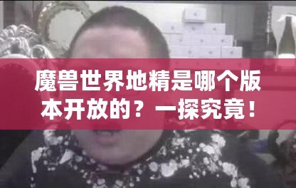 魔獸世界地精是哪個(gè)版本開放的？一探究竟！