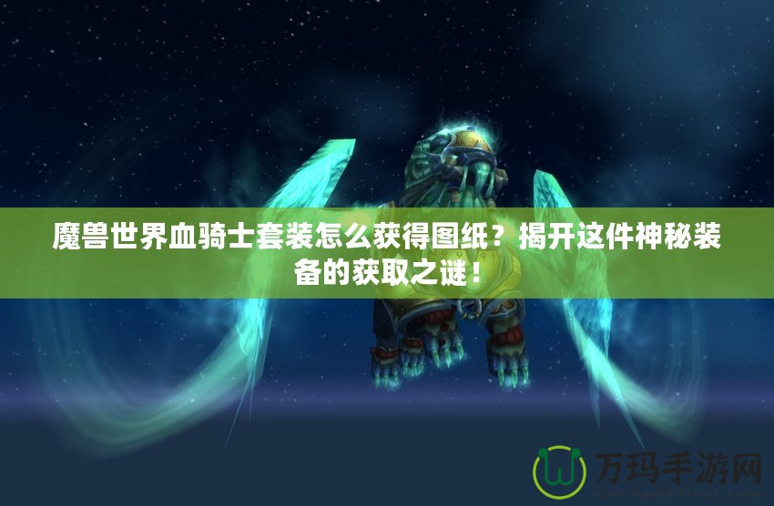 魔獸世界血騎士套裝怎么獲得圖紙？揭開這件神秘裝備的獲取之謎！