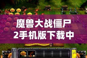 魔獸大戰(zhàn)僵尸2手機(jī)版下載中文：暢享終極塔防大戰(zhàn)，盡在指尖！