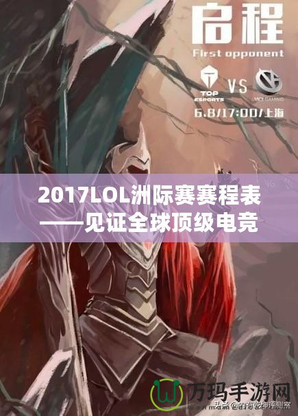 2017LOL洲際賽賽程表——見證全球頂級(jí)電競(jìng)賽事的巔峰對(duì)決