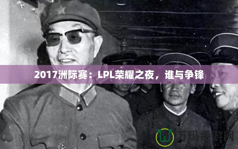 2017洲際賽：LPL榮耀之夜，誰(shuí)與爭(zhēng)鋒