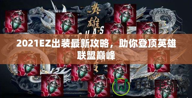 2021EZ出裝最新攻略，助你登頂英雄聯(lián)盟巔峰