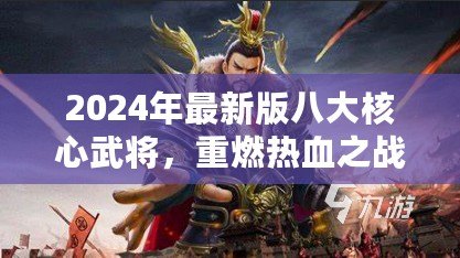 2024年最新版八大核心武將，重燃熱血之戰(zhàn)！