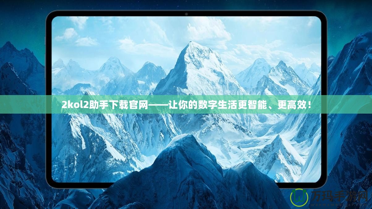 2kol2助手下載官網(wǎng)——讓你的數(shù)字生活更智能、更高效！