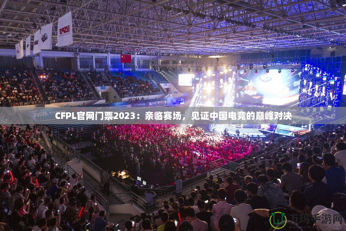 CFPL官網(wǎng)門票2023：親臨賽場，見證中國電競的巔峰對決