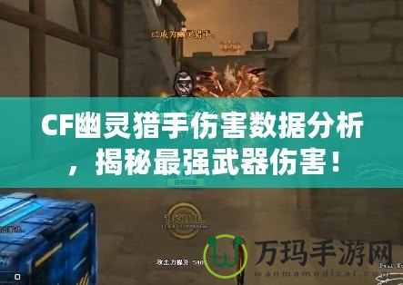 CF幽靈獵手傷害數(shù)據(jù)分析，揭秘最強武器傷害！