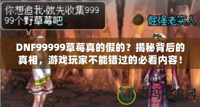 DNF99999草莓真的假的？揭秘背后的真相，游戲玩家不能錯(cuò)過(guò)的必看內(nèi)容！