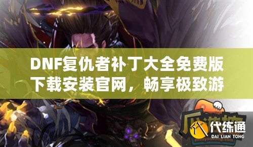 DNF復(fù)仇者補(bǔ)丁大全免費(fèi)版下載安裝官網(wǎng)，暢享極致游戲體驗(yàn)！