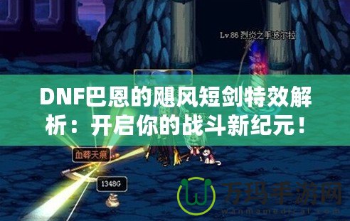 DNF巴恩的颶風(fēng)短劍特效解析：開啟你的戰(zhàn)斗新紀(jì)元！