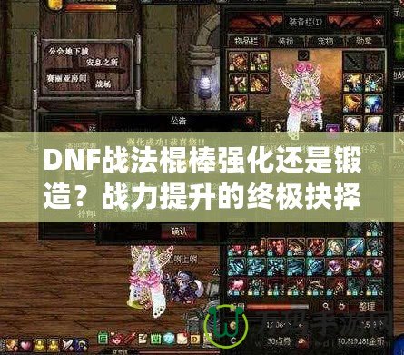 DNF戰(zhàn)法棍棒強(qiáng)化還是鍛造？戰(zhàn)力提升的終極抉擇！