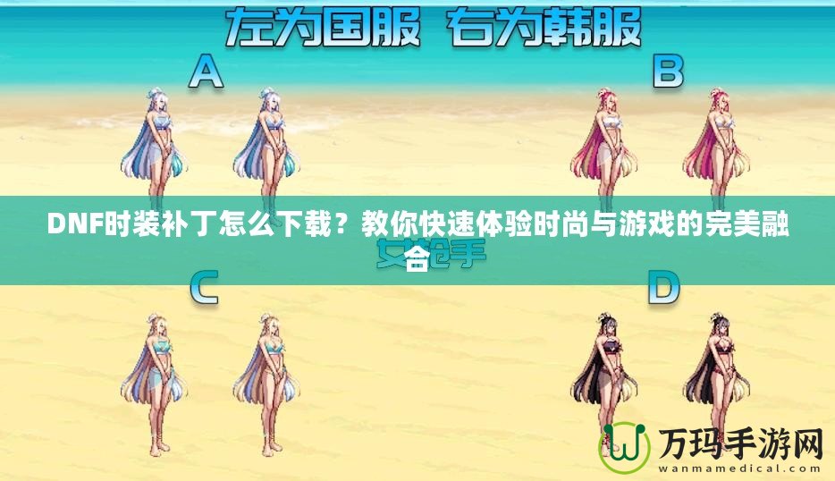 DNF時裝補丁怎么下載？教你快速體驗時尚與游戲的完美融合