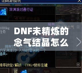 DNF未精煉的念氣結晶怎么用？探索其神秘作用與隱藏價值
