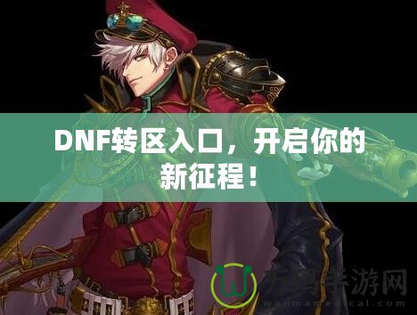 DNF轉(zhuǎn)區(qū)入口，開啟你的新征程！