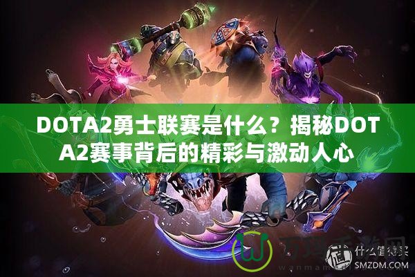 DOTA2勇士聯(lián)賽是什么？揭秘DOTA2賽事背后的精彩與激動人心