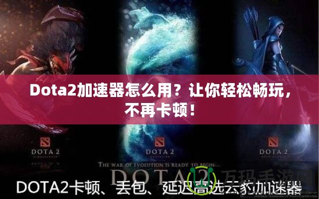 Dota2加速器怎么用？讓你輕松暢玩，不再卡頓！