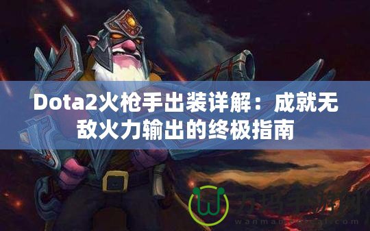 Dota2火槍手出裝詳解：成就無(wú)敵火力輸出的終極指南