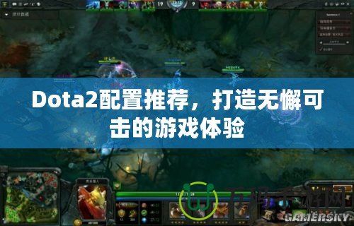 Dota2配置推薦，打造無懈可擊的游戲體驗(yàn)