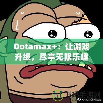 Dotamax+：讓游戲升級，盡享無限樂趣！